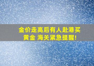 金价走高后有人赴港买黄金 海关紧急提醒!